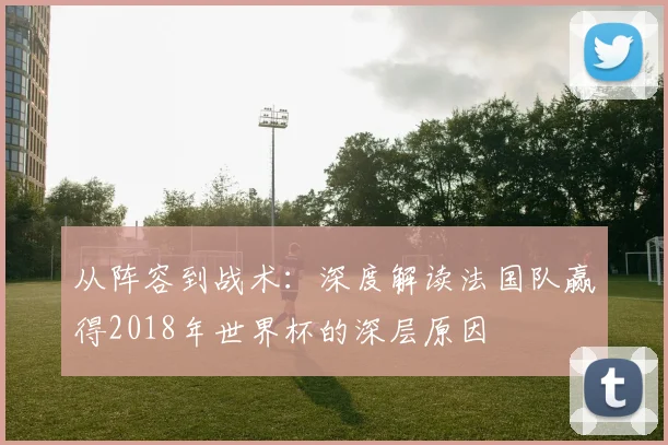 从阵容到战术：深度解读法国队赢得2018年世界杯的深层原因