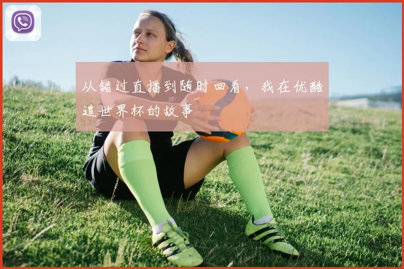 从错过直播到随时回看，我在优酷追世界杯的故事