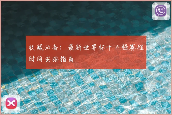 收藏必备：最新世界杯十六强赛程时间安排指南