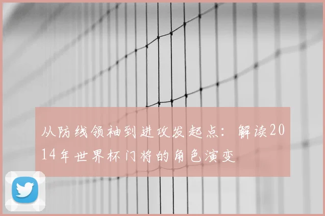 从防线领袖到进攻发起点：解读2014年世界杯门将的角色演变