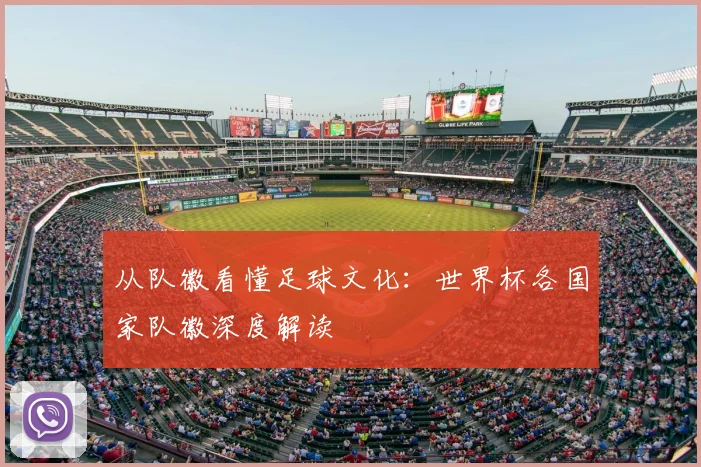从队徽看懂足球文化：世界杯各国家队徽深度解读