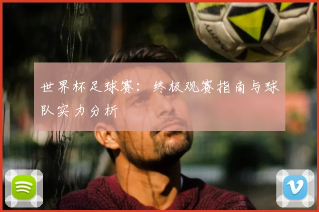 世界杯足球赛：终极观赛指南与球队实力分析