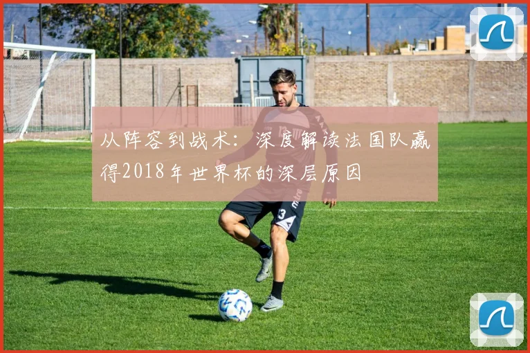 从阵容到战术：深度解读法国队赢得2018年世界杯的深层原因