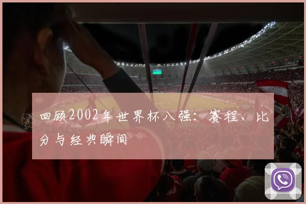 回顾2002年世界杯八强：赛程、比分与经典瞬间