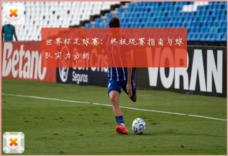 世界杯足球赛：终极观赛指南与球队实力分析