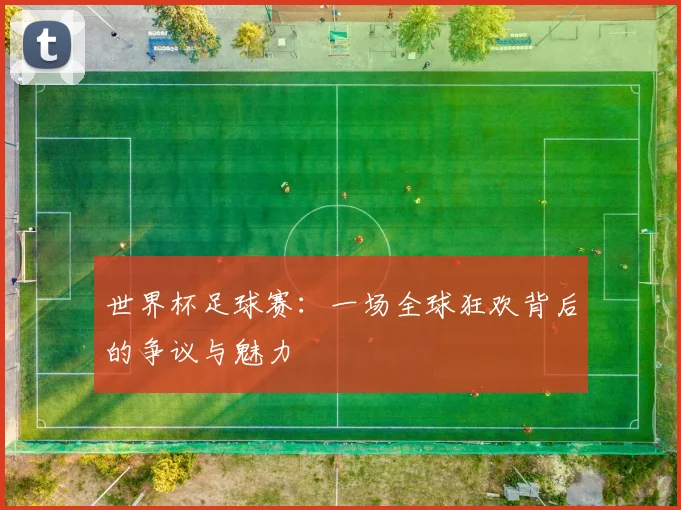 世界杯足球赛：一场全球狂欢背后的争议与魅力