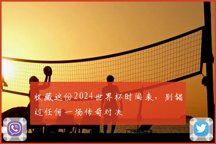 收藏这份2024世界杯时间表，别错过任何一场传奇对决